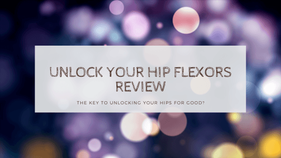 Phenomenal Unlock Your Hip Flexors Review Exposed 2023 